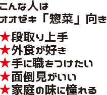 こんな人はオオゼキ「惣菜」向き ★段取り上手 ★外食が好き ★手に職をつけたい ★面倒見がいい ★家庭の味に憧れる